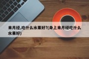 来月经,吃什么水果好?(身上来月经吃什么水果好)