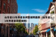 山东省21年养老金调整细则最新（山东省21年养老金调整细则）