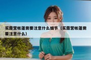 买露营帐篷需要注意什么细节（买露营帐篷需要注意什么）