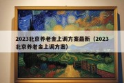 2023北京养老金上调方案最新（2023北京养老金上调方案）