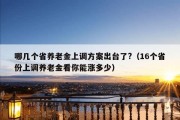 哪几个省养老金上调方案出台了?（16个省份上调养老金看你能涨多少）