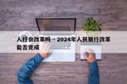 人行会改革吗 - 2024年人民银行改革能否完成