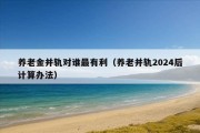 养老金并轨对谁最有利（养老并轨2024后计算办法）