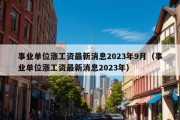 事业单位涨工资最新消息2023年9月（事业单位涨工资最新消息2023年）