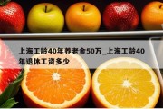 上海工龄40年养老金50万_上海工龄40年退休工资多少