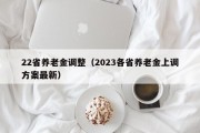 22省养老金调整（2023各省养老金上调方案最新）