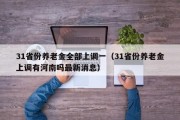 31省份养老金全部上调一（31省份养老金上调有河南吗最新消息）