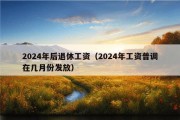 2024年后退休工资（2024年工资普调在几月份发放）