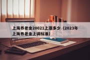 上海养老金20021上涨多少（2023年上海养老金上调标准）