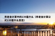 养老金计算中的139是什么（养老金计算公式139是什么意思）