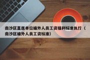 南沙区直属单位编外人员工资福利标准执行（南沙区编外人员工资标准）