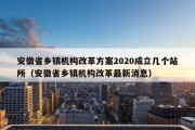 安徽省乡镇机构改革方案2020成立几个站所（安徽省乡镇机构改革最新消息）