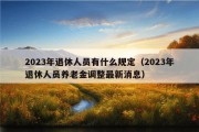 2023年退休人员有什么规定（2023年退休人员养老金调整最新消息）