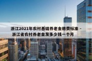 浙江2021年农村基础养老金缴费标准 - 浙江省农村养老金发多少钱一个月