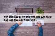 养老金并轨政策（养老金并轨是什么意思?企业退休养老金并轨方案时间表）