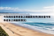 今年四川省养老金上调最新文件(四川省今年养老金上调最新情况)