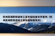 杭州高级职称退休工资补贴标准文件查询（杭州高级职称退休工资补贴标准文件）