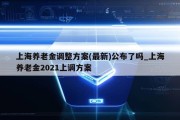 上海养老金调整方案(最新)公布了吗_上海养老金2021上调方案