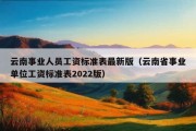 云南事业人员工资标准表最新版（云南省事业单位工资标准表2022版）