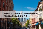 河南省2023年退休职工养老金调整方案_河南省今年退休金调整方案