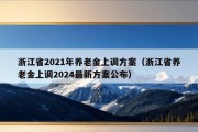 浙江省2021年养老金上调方案（浙江省养老金上调2024最新方案公布）