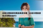 云南大理旅游攻略自助游攻略（云南大理旅游景点攻略自由行）