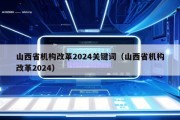 山西省机构改革2024关键词（山西省机构改革2024）