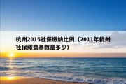 杭州2015社保缴纳比例（2011年杭州社保缴费基数是多少）