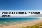 广东机构改革具体方案是什么（广东机构改革具体方案）