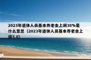 2023年退休人员基本养老金上调38%是什么意思（2023年退休人员基本养老金上调3.8）