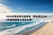 2024年事业单位退休金（事业单位2024年前后退休工资怎么算）