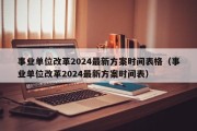 事业单位改革2024最新方案时间表格（事业单位改革2024最新方案时间表）