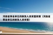 河南省事业单位改制及人员安置政策（河南省事业单位改制及人员安置）