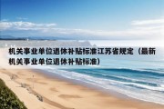 机关事业单位退休补贴标准江苏省规定（最新机关事业单位退休补贴标准）