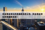 农业事业单位改革最新消息公告（农业事业单位改革最新消息）