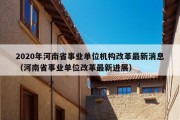 2020年河南省事业单位机构改革最新消息（河南省事业单位改革最新进展）