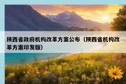 陕西省政府机构改革方案公布（陕西省机构改革方案印发版）