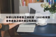 安徽21年养老金上调政策（2023年安徽省养老金上调方案公布表格）