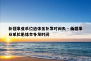 新疆事业单位退休金补发时间表 - 新疆事业单位退休金补发时间