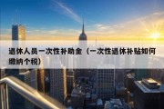 退休人员一次性补助金（一次性退休补贴如何缴纳个税）