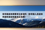 非京籍退休需要单位申请吗（非京籍人员退休待遇核准后档案怎么处理）