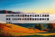 2024年10月以后事业单位退休工资最新消息（2024年10月后事业单位退休计算公式）