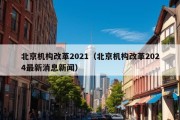 北京机构改革2021（北京机构改革2024最新消息新闻）