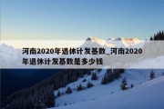 河南2020年退休计发基数_河南2020年退休计发基数是多少钱