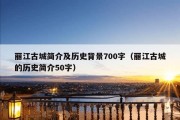 丽江古城简介及历史背景700字（丽江古城的历史简介50字）