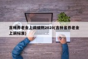 吉林养老金上调细则2020(吉林省养老金上调标准)