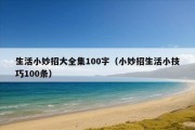 生活小妙招大全集100字（小妙招生活小技巧100条）