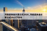 河南退休金计算公式2020_河南退休金计算公式2023下半年