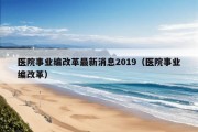 医院事业编改革最新消息2019（医院事业编改革）