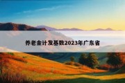 养老金计发基数2023年广东省